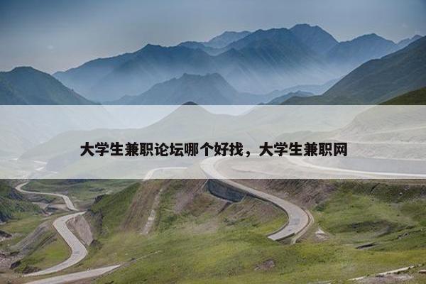 大学生兼职论坛哪个好找，大学生兼职网