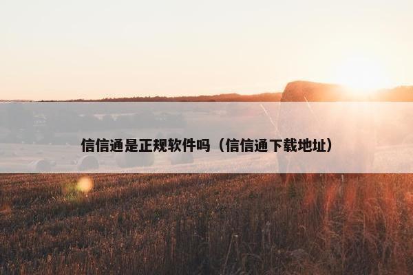 信信通是正规软件吗（信信通下载地址）