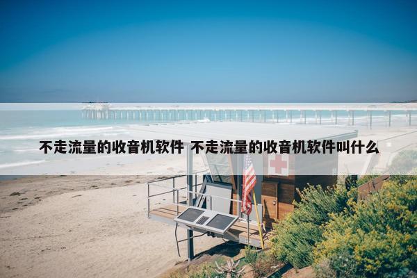 不走流量的收音机软件 不走流量的收音机软件叫什么