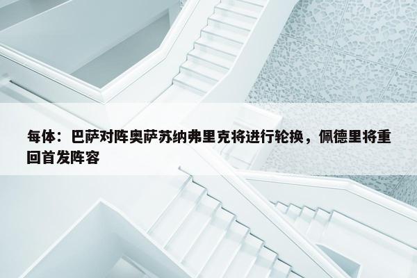 每体：巴萨对阵奥萨苏纳弗里克将进行轮换，佩德里将重回首发阵容