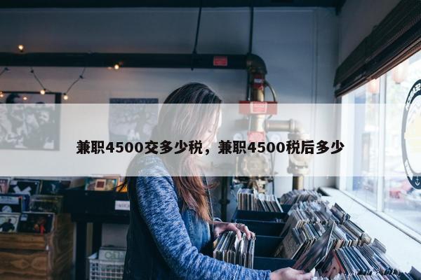 兼职4500交多少税，兼职4500税后多少