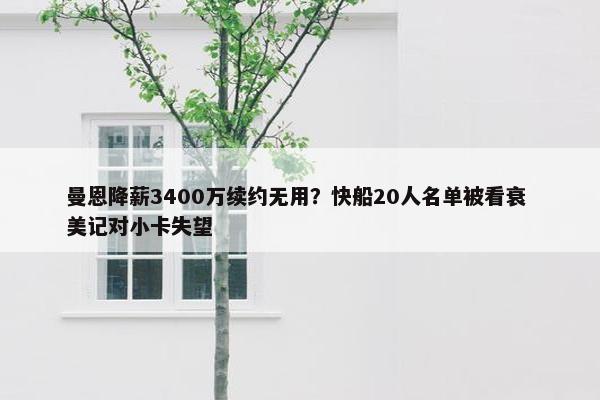 曼恩降薪3400万续约无用？快船20人名单被看衰 美记对小卡失望