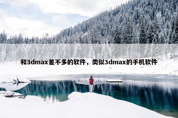 和3dmax差不多的软件，类似3dmax的手机软件