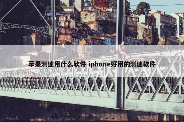 苹果测速用什么软件 iphone好用的测速软件