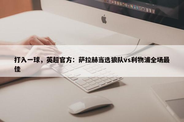 打入一球，英超官方：萨拉赫当选狼队vs利物浦全场最佳