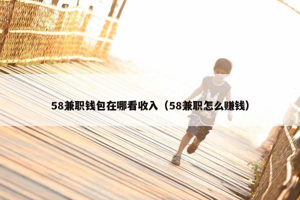 58兼职钱包在哪看收入（58兼职怎么赚钱）