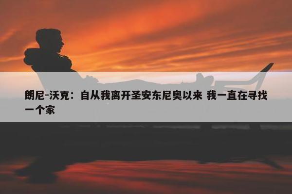 朗尼-沃克：自从我离开圣安东尼奥以来 我一直在寻找一个家