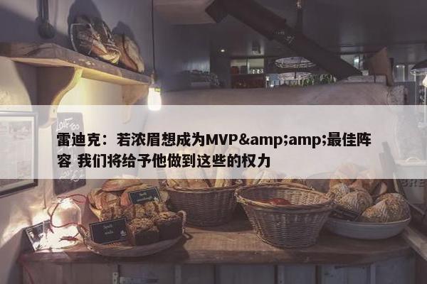 雷迪克：若浓眉想成为MVP&amp;最佳阵容 我们将给予他做到这些的权力