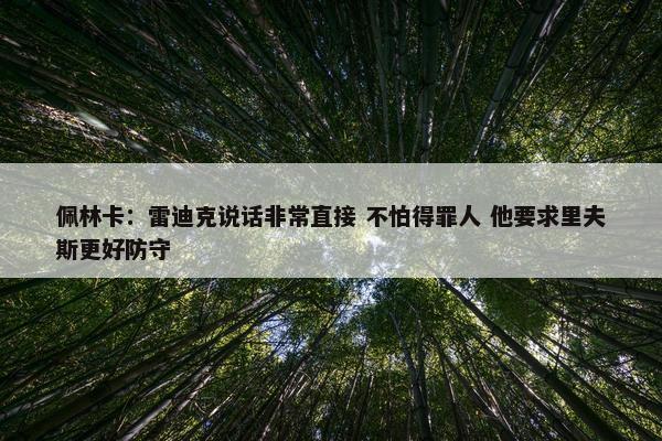 佩林卡：雷迪克说话非常直接 不怕得罪人 他要求里夫斯更好防守