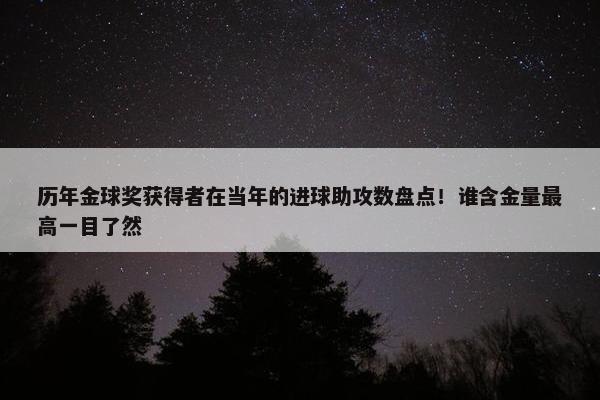 历年金球奖获得者在当年的进球助攻数盘点！谁含金量最高一目了然