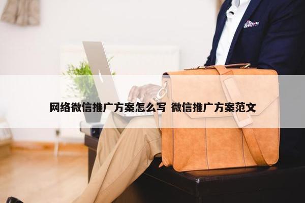 网络微信推广方案怎么写 微信推广方案范文