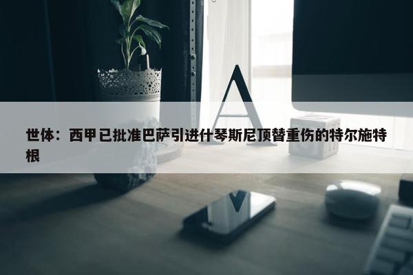 世体：西甲已批准巴萨引进什琴斯尼顶替重伤的特尔施特根