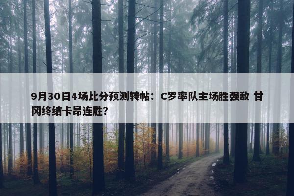 9月30日4场比分预测转帖：C罗率队主场胜强敌 甘冈终结卡昂连胜？