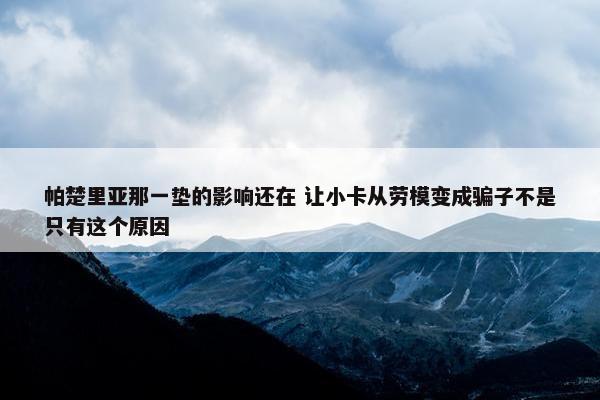 帕楚里亚那一垫的影响还在 让小卡从劳模变成骗子不是只有这个原因