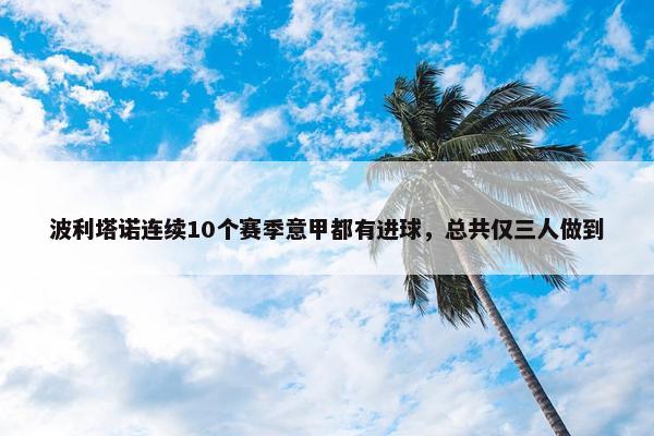 波利塔诺连续10个赛季意甲都有进球，总共仅三人做到