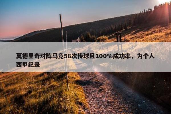 莫德里奇对阵马竞58次传球且100%成功率，为个人西甲纪录