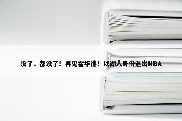 没了，都没了！再见霍华德！以湖人身份退出NBA