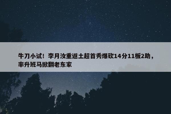 牛刀小试！李月汝重返土超首秀爆砍14分11板2助，率升班马掀翻老东家