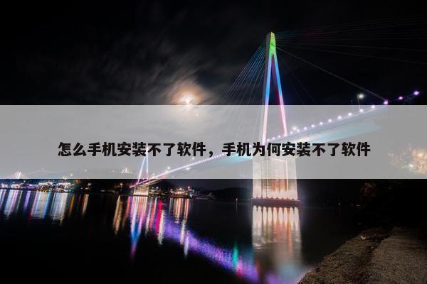 怎么手机安装不了软件，手机为何安装不了软件