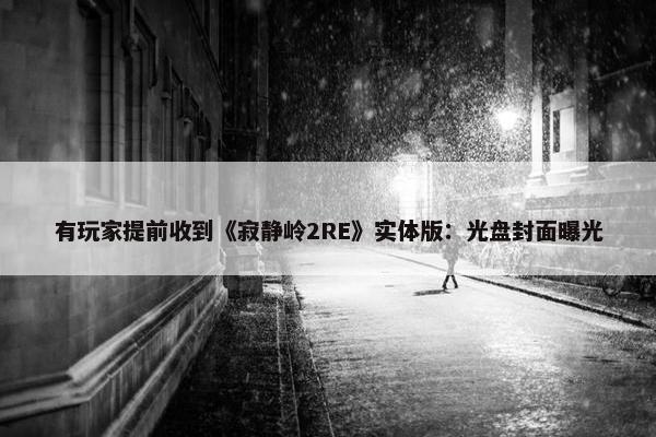 有玩家提前收到《寂静岭2RE》实体版：光盘封面曝光