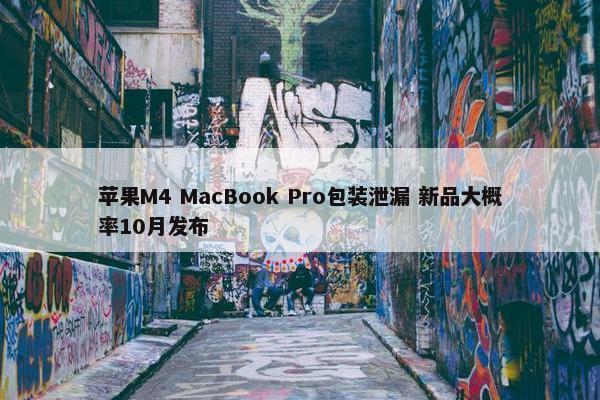 苹果M4 MacBook Pro包装泄漏 新品大概率10月发布