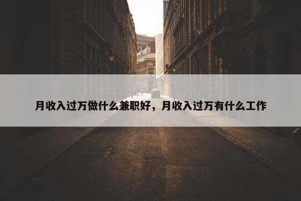 月收入过万做什么兼职好，月收入过万有什么工作