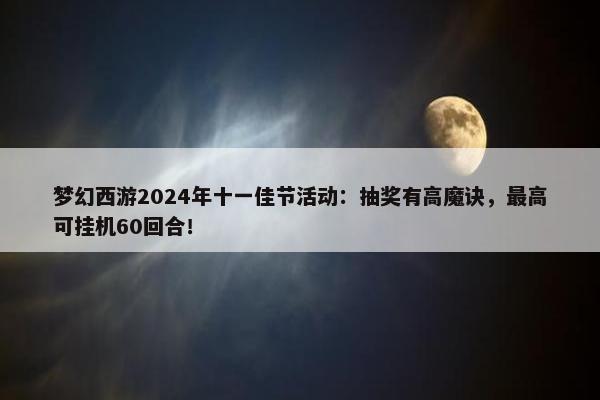 梦幻西游2024年十一佳节活动：抽奖有高魔诀，最高可挂机60回合！