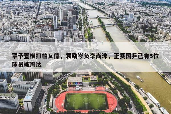 覃予萱横扫帕瓦德，袁励岑负李尚洙，正赛国乒已有5位球员被淘汰