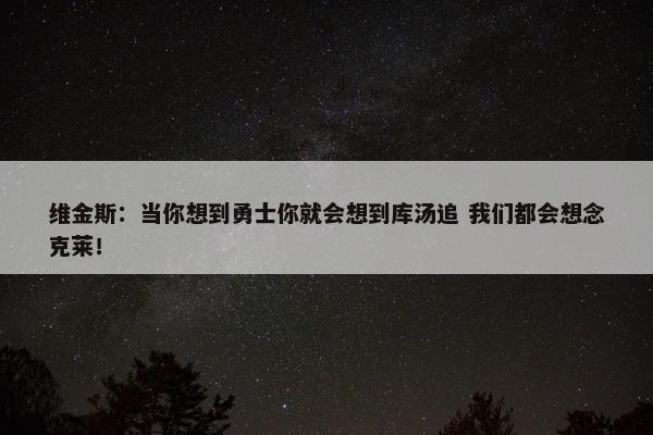 维金斯：当你想到勇士你就会想到库汤追 我们都会想念克莱！