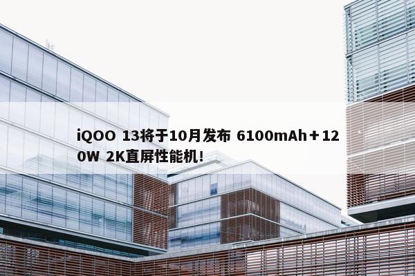 iQOO 13将于10月发布 6100mAh＋120W 2K直屏性能机！