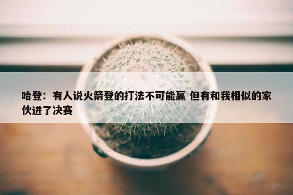 哈登：有人说火箭登的打法不可能赢 但有和我相似的家伙进了决赛