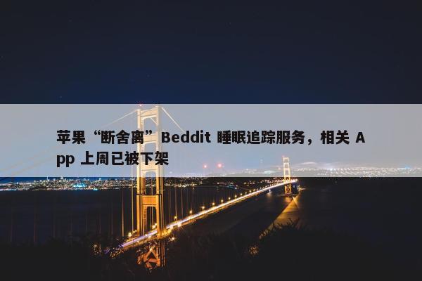 苹果“断舍离”Beddit 睡眠追踪服务，相关 App 上周已被下架