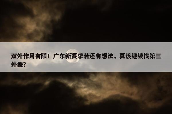 双外作用有限！广东新赛季若还有想法，真该继续找第三外援？