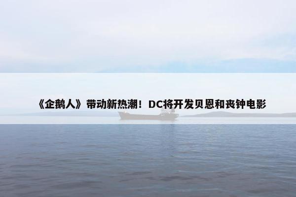 《企鹅人》带动新热潮！DC将开发贝恩和丧钟电影