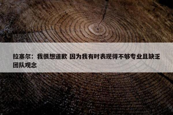 拉塞尔：我很想道歉 因为我有时表现得不够专业且缺乏团队观念