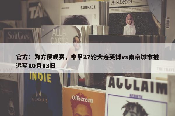 官方：为方便观赛，中甲27轮大连英博vs南京城市推迟至10月13日