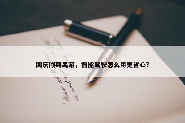 国庆假期出游，智能驾驶怎么用更省心？