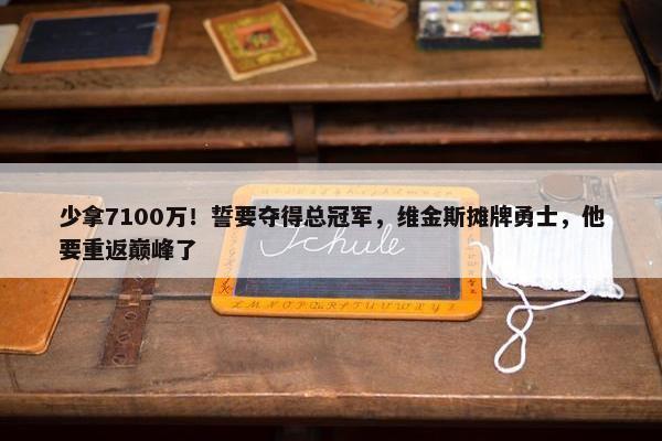 少拿7100万！誓要夺得总冠军，维金斯摊牌勇士，他要重返巅峰了