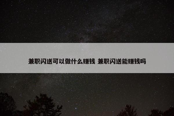 兼职闪送可以做什么赚钱 兼职闪送能赚钱吗