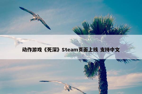 动作游戏《死深》Steam页面上线 支持中文