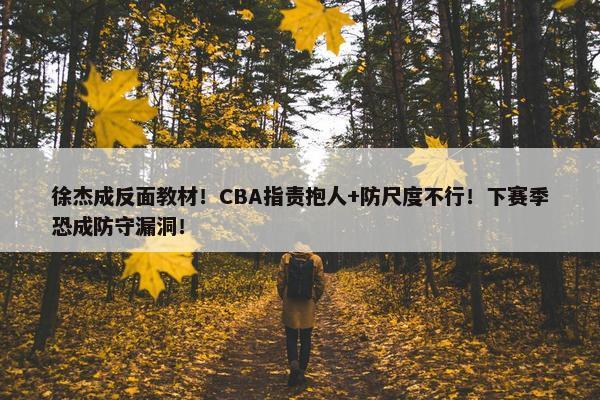 徐杰成反面教材！CBA指责抱人+防尺度不行！下赛季恐成防守漏洞！