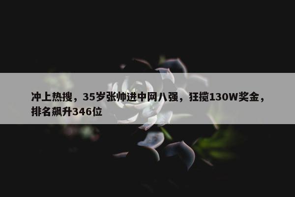 冲上热搜，35岁张帅进中网八强，狂揽130W奖金，排名飙升346位