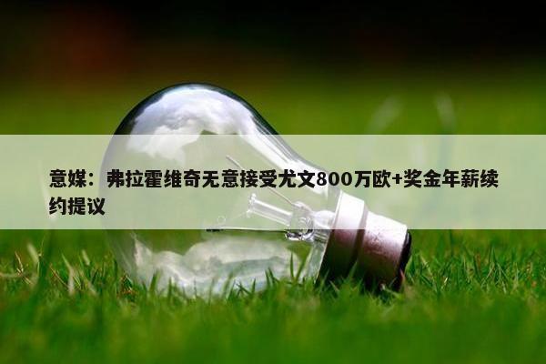 意媒：弗拉霍维奇无意接受尤文800万欧+奖金年薪续约提议