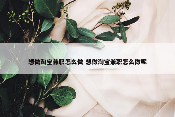 想做淘宝兼职怎么做 想做淘宝兼职怎么做呢