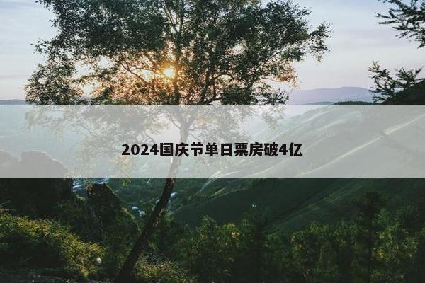 2024国庆节单日票房破4亿