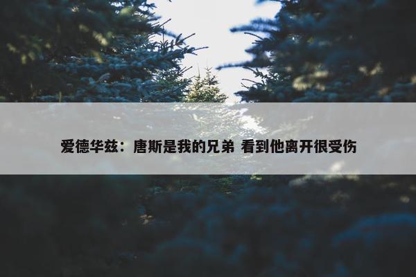 爱德华兹：唐斯是我的兄弟 看到他离开很受伤