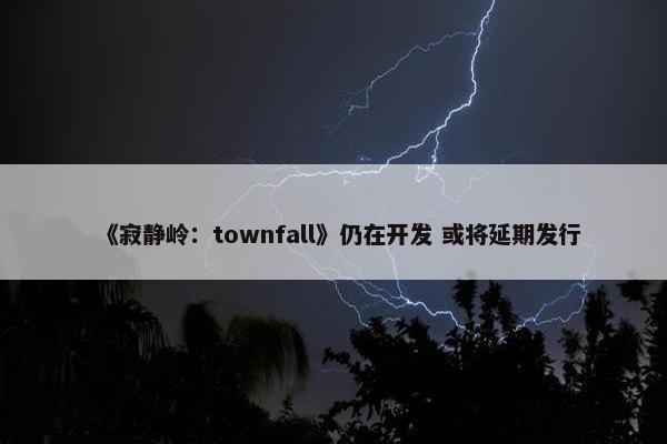 《寂静岭：townfall》仍在开发 或将延期发行