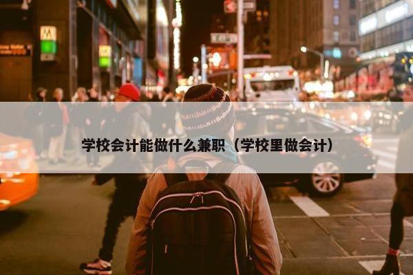 学校会计能做什么兼职（学校里做会计）