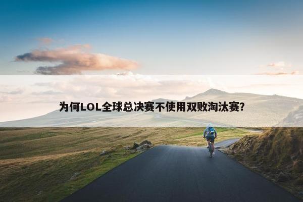 为何LOL全球总决赛不使用双败淘汰赛？