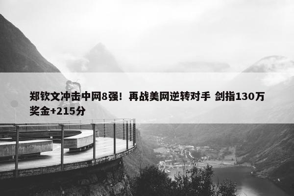 郑钦文冲击中网8强！再战美网逆转对手 剑指130万奖金+215分